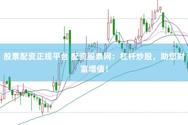 股票配资正规平台 配资股票网：杠杆炒股，助您财富增值！