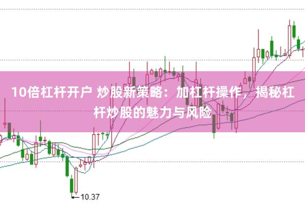 10倍杠杆开户 炒股新策略：加杠杆操作，揭秘杠杆炒股的魅力与风险