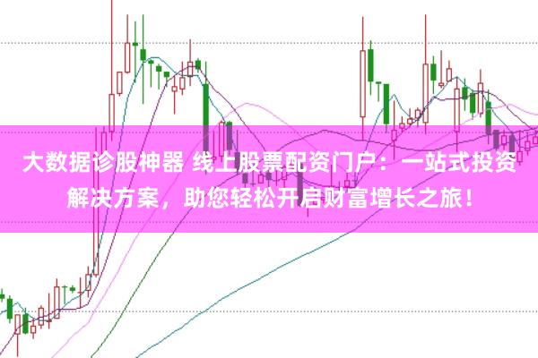 大数据诊股神器 线上股票配资门户：一站式投资解决方案，助您轻松开启财富增长之旅！