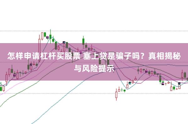 怎样申请杠杆买股票 塞上贷是骗子吗？真相揭秘与风险提示