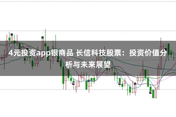 4元投资app银商品 长信科技股票:投资价值分析与未来展望