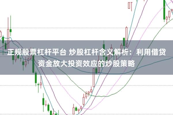 正规股票杠杆平台 炒股杠杆含义解析：利用借贷资金放大投资效应的炒股策略