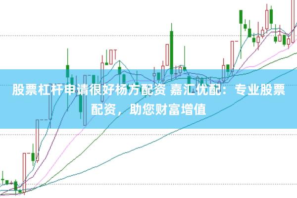 股票杠杆申请很好杨方配资 嘉汇优配：专业股票配资，助您财富增值