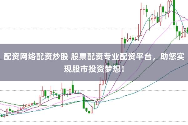 配资网络配资炒股 股票配资专业配资平台，助您实现股市投资梦想！