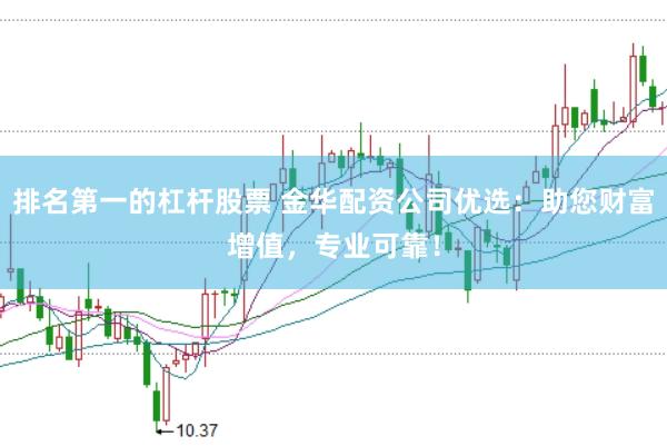 排名第一的杠杆股票 金华配资公司优选：助您财富增值，专业可靠！