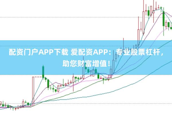 配资门户APP下载 爱配资APP:专业股票杠杆,助您财富增值!