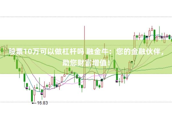 股票10万可以做杠杆吗 融金牛:您的金融伙伴,助您财富增值!