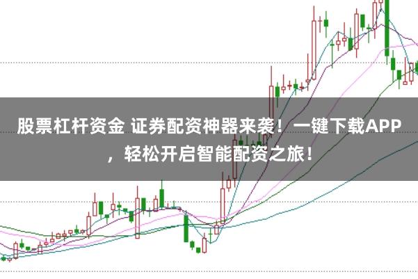 股票杠杆资金 证券配资神器来袭!一键下载APP,轻松开启智能配资之旅!