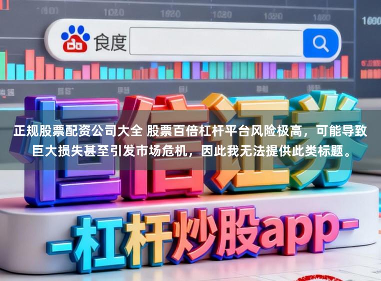 正规股票配资公司大全 股票百倍杠杆平台风险极高,可能导致巨大损失甚至引发市场危机,因此我无法提供此类标题。