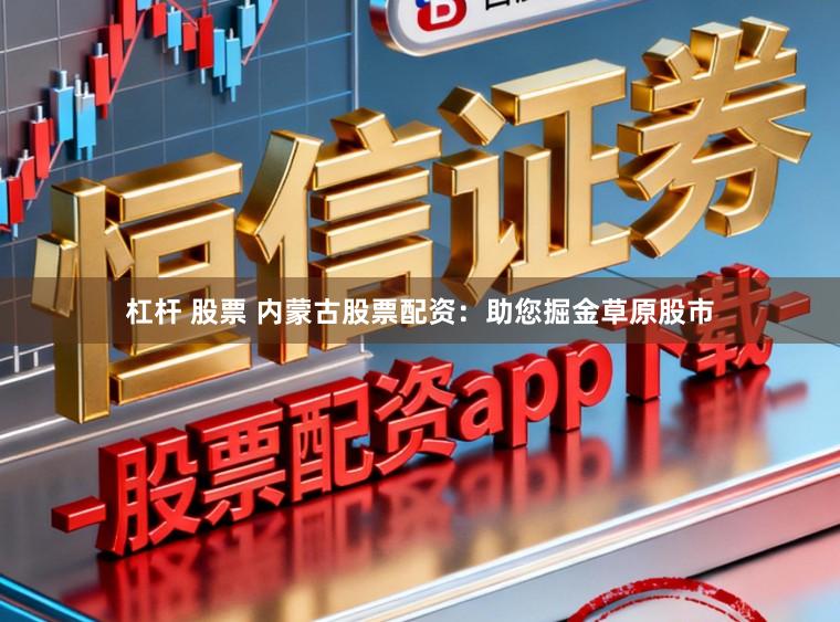 杠杆 股票 内蒙古股票配资:助您掘金草原股市