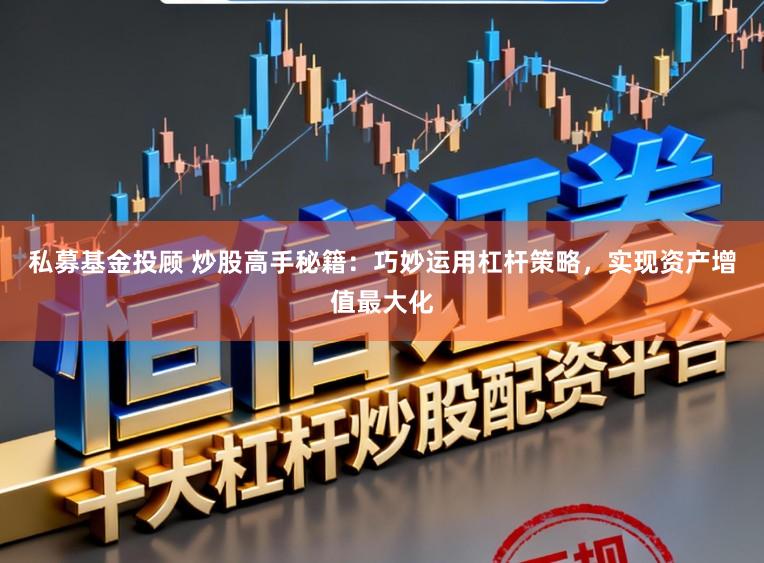 私募基金投顾 炒股高手秘籍：巧妙运用杠杆策略，实现资产增值最大化