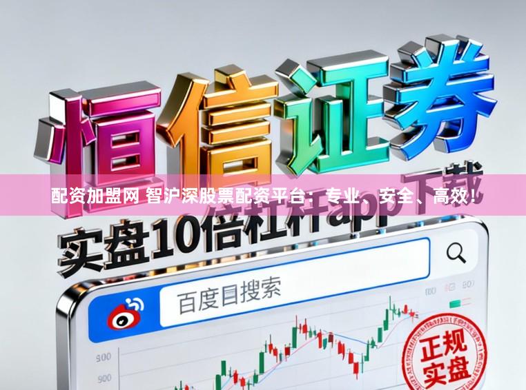 配资加盟网 智沪深股票配资平台：专业、安全、高效！
