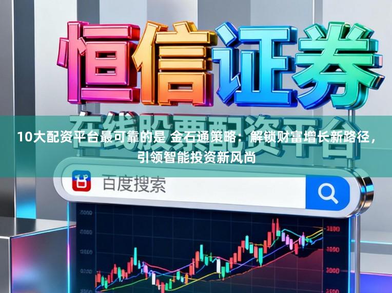 10大配资平台最可靠的是 金石通策略：解锁财富增长新路径，引领智能投资新风尚