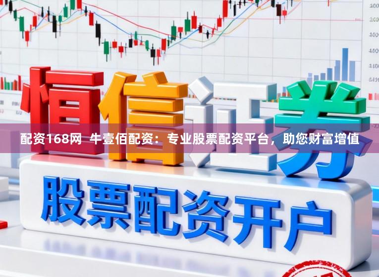 配资168网  牛壹佰配资：专业股票配资平台，助您财富增值