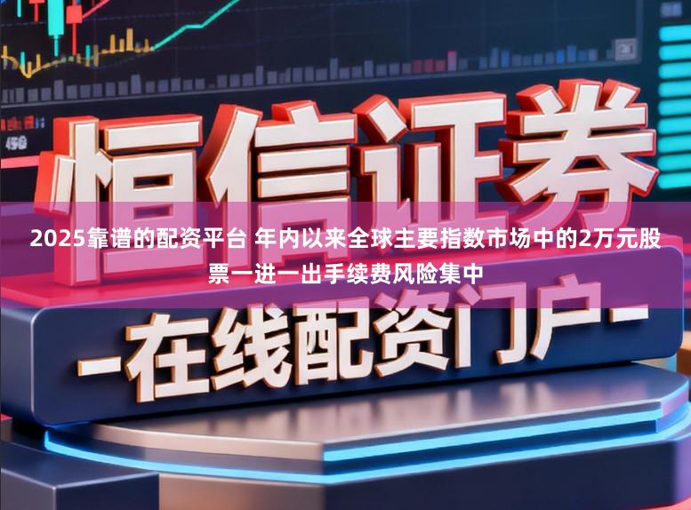 2025靠谱的配资平台 年内以来全球主要指数市场中的2万元股票一进一出手续费风险集中