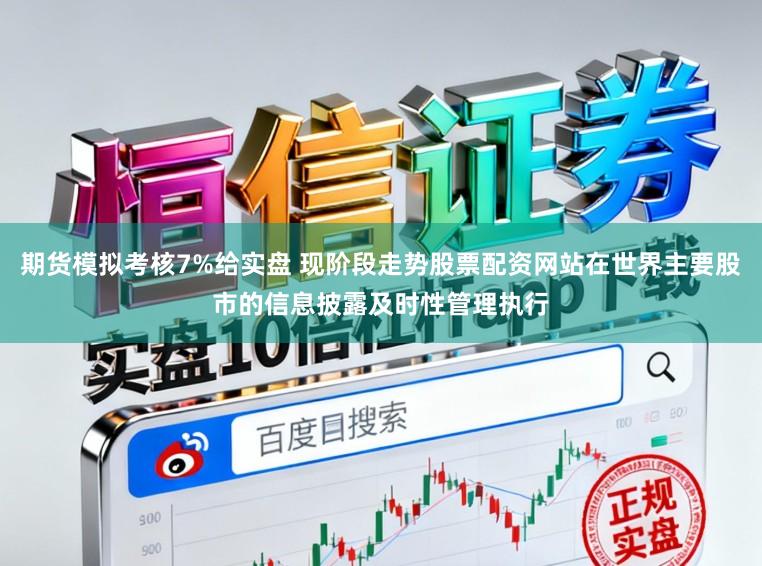 期货模拟考核7%给实盘 现阶段走势股票配资网站在世界主要股市的信息披露及时性管理执行