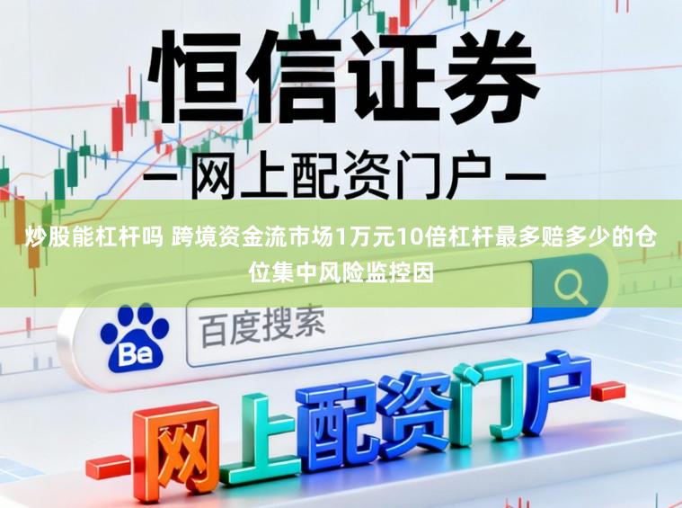 炒股能杠杆吗 跨境资金流市场1万元10倍杠杆最多赔多少的仓位集中风险监控因