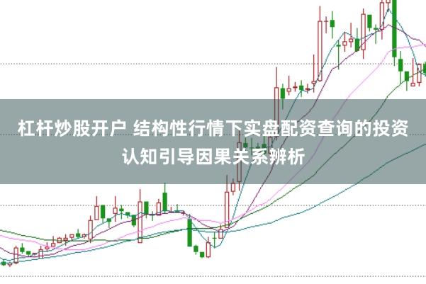 杠杆炒股开户 结构性行情下实盘配资查询的投资认知引导因果关系辨析