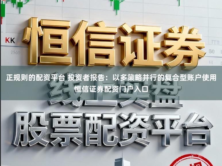 正规则的配资平台 投资者报告:以多策略并行的复合型账户使用恒信证券配资门户入口