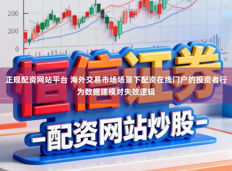 正规配资网站平台 海外交易市场场景下配资在线门户的投资者行为数据建模对失效逻辑