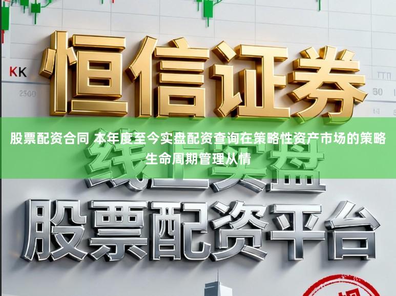股票配资合同 本年度至今实盘配资查询在策略性资产市场的策略生命周期管理从情