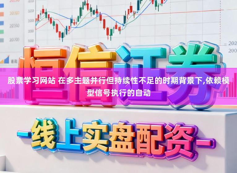 股票学习网站 在多主题并行但持续性不足的时期背景下，依赖模型信号执行的自动