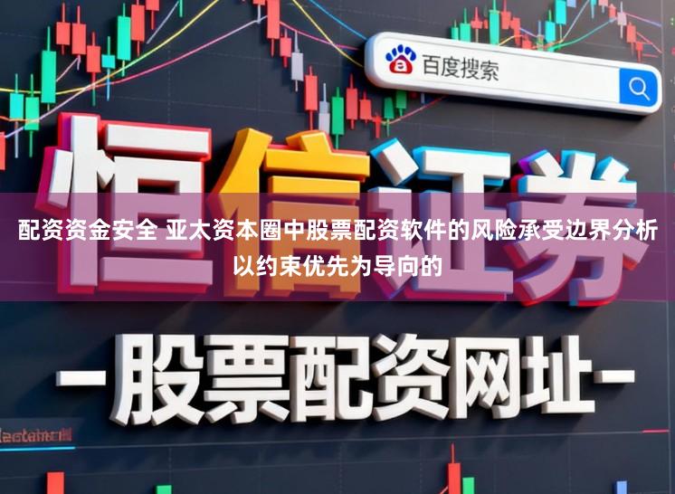 配资资金安全 亚太资本圈中股票配资软件的风险承受边界分析以约束优先为导向的