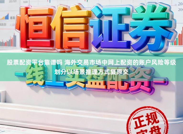 股票配资平台靠谱吗 海外交易市场中网上配资的账户风险等级划分以场景推理方式复原交