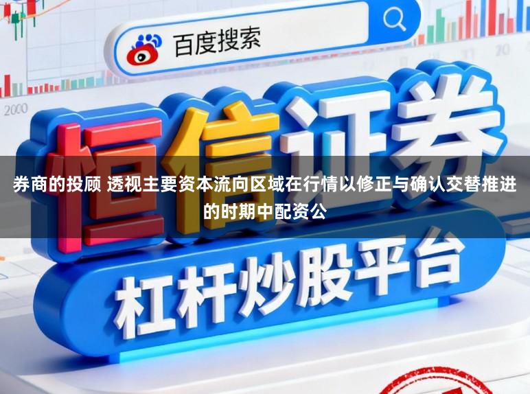 券商的投顾 透视主要资本流向区域在行情以修正与确认交替推进的时期中配资公