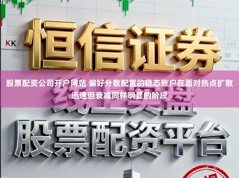 股票配资公司开户网站 偏好分散配置的稳态账户在面对热点扩散迅速但衰减同样明显的阶段