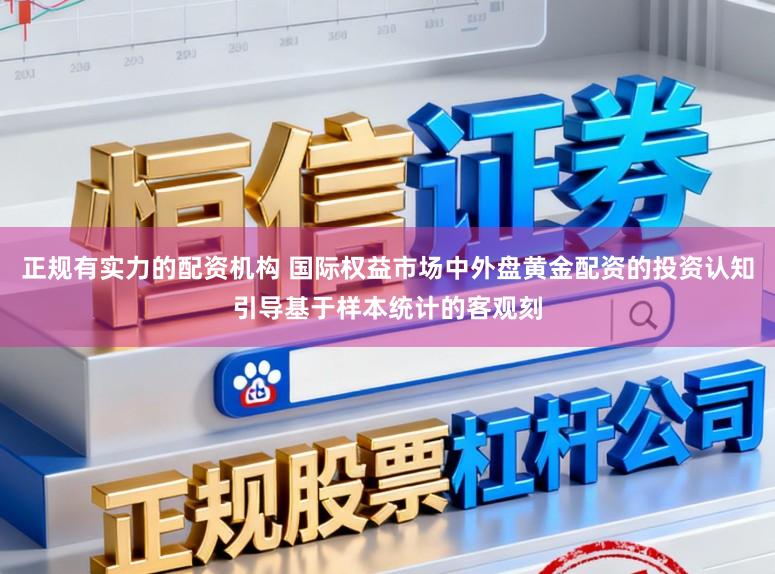 正规有实力的配资机构 国际权益市场中外盘黄金配资的投资认知引导基于样本统计的客观刻