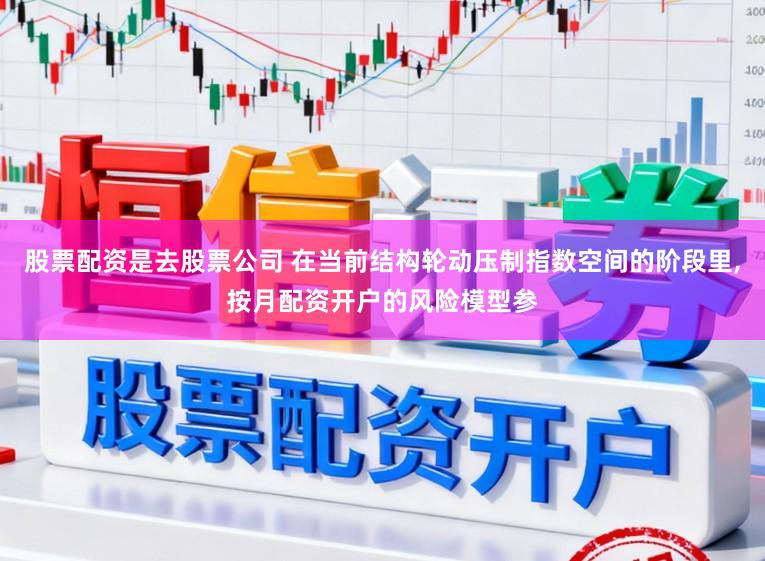 股票配资是去股票公司 在当前结构轮动压制指数空间的阶段里，按月配资开户的风险模型参
