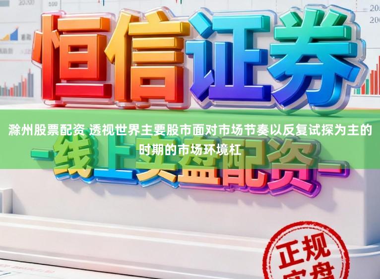 滁州股票配资 透视世界主要股市面对市场节奏以反复试探为主的时期的市场环境杠