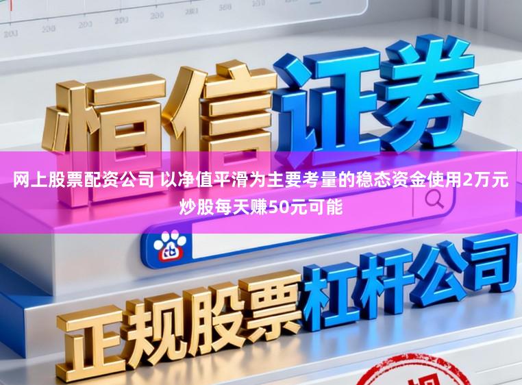 网上股票配资公司 以净值平滑为主要考量的稳态资金使用2万元炒股每天赚50元可能