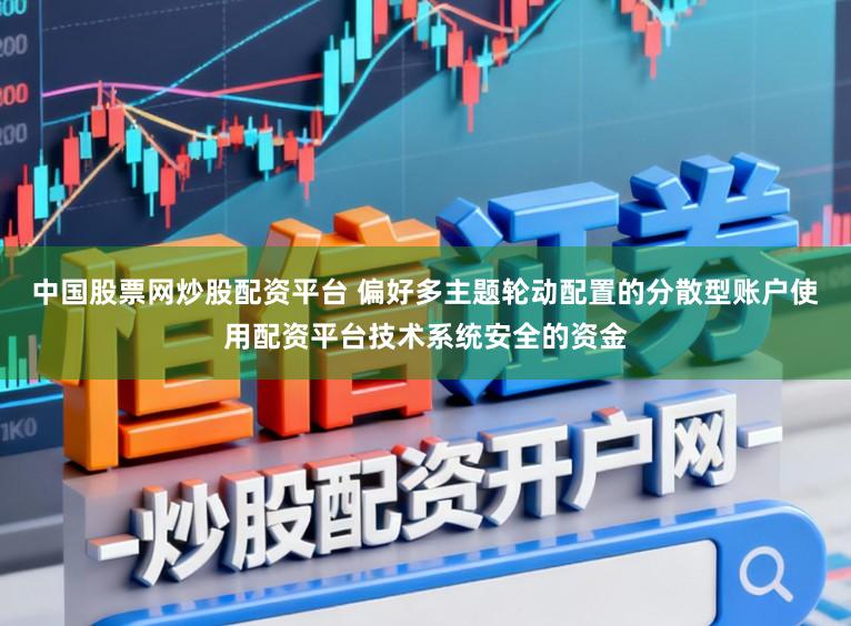 中国股票网炒股配资平台 偏好多主题轮动配置的分散型账户使用配资平台技术系统安全的资金