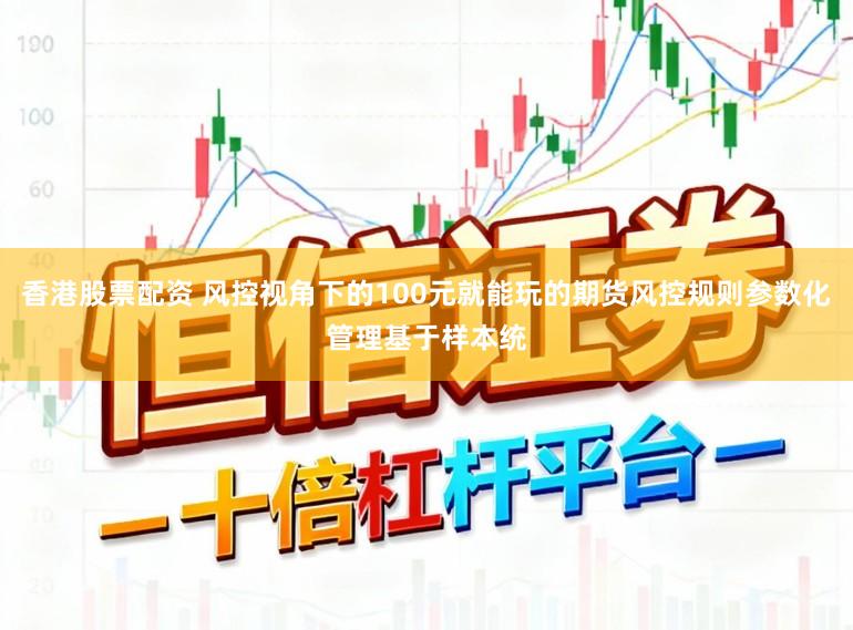 香港股票配资 风控视角下的100元就能玩的期货风控规则参数化管理基于样本统