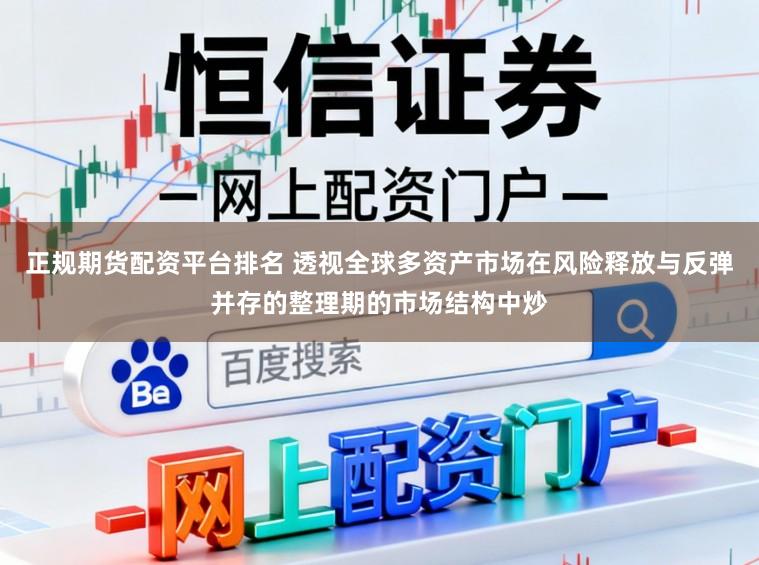 正规期货配资平台排名 透视全球多资产市场在风险释放与反弹并存的整理期的市场结构中炒