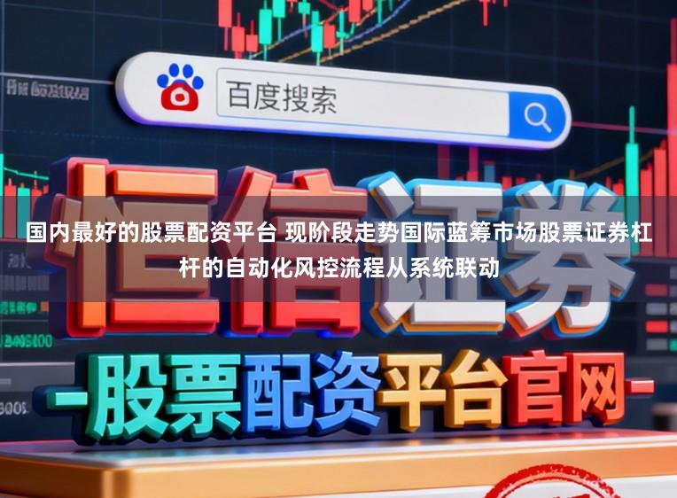 国内最好的股票配资平台 现阶段走势国际蓝筹市场股票证券杠杆的自动化风控流程从系统联动