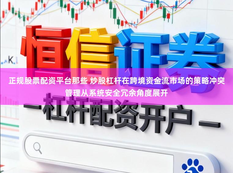 正规股票配资平台那些 炒股杠杆在跨境资金流市场的策略冲突管理从系统安全冗余角度展开
