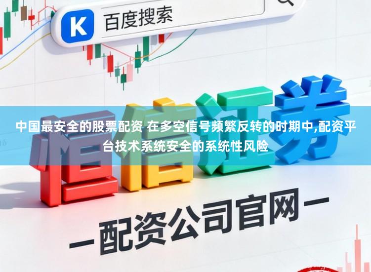 中国最安全的股票配资 在多空信号频繁反转的时期中，配资平台技术系统安全的系统性风险