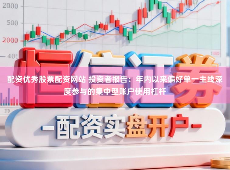 配资优秀股票配资网站 投资者报告：年内以来偏好单一主线深度参与的集中型账户使用杠杆