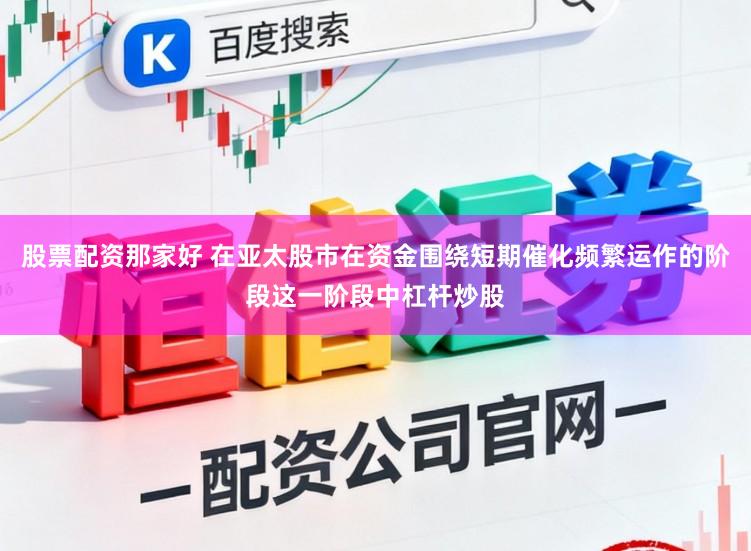 股票配资那家好 在亚太股市在资金围绕短期催化频繁运作的阶段这一阶段中杠杆炒股