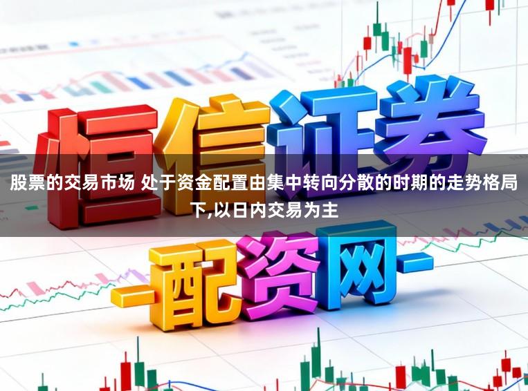 股票的交易市场 处于资金配置由集中转向分散的时期的走势格局下,以日内交易为主