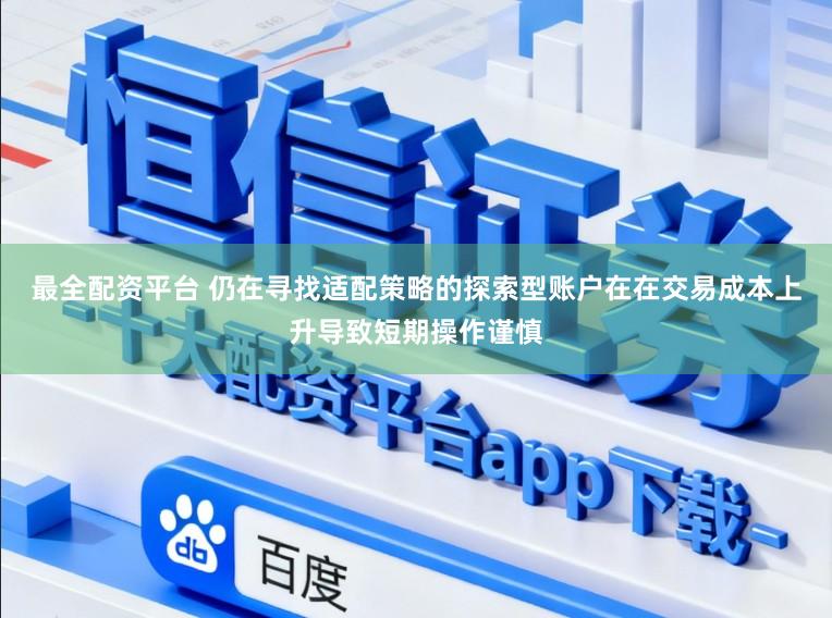 最全配资平台 仍在寻找适配策略的探索型账户在在交易成本上升导致短期操作谨慎