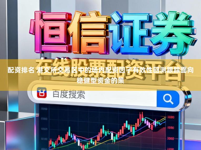 配资排名 港交所交易区中的场内配资因子有效性回测跟踪面向稳健型资金的策