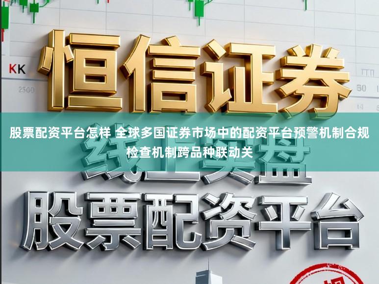 股票配资平台怎样 全球多国证券市场中的配资平台预警机制合规检查机制跨品种联动关