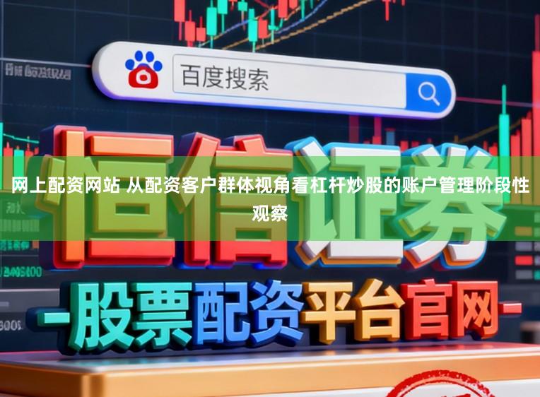 网上配资网站 从配资客户群体视角看杠杆炒股的账户管理阶段性观察