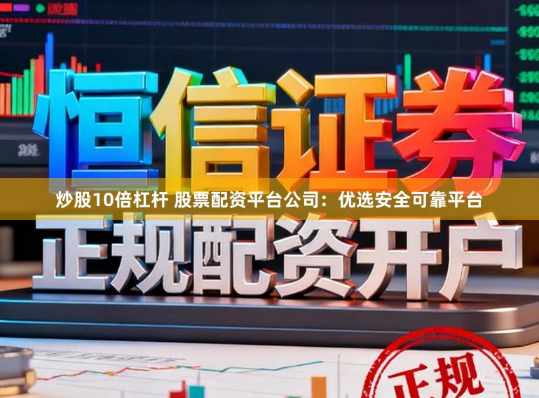 炒股10倍杠杆 股票配资平台公司:优选安全可靠平台