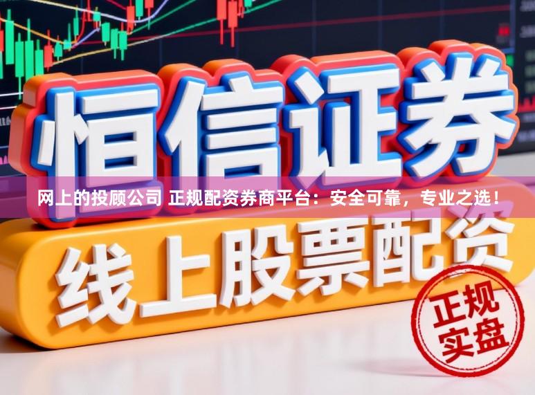 网上的投顾公司 正规配资券商平台:安全可靠,专业之选!