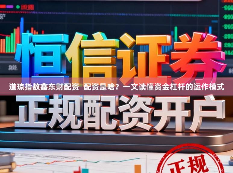 道琼指数鑫东财配资 配资是啥?一文读懂资金杠杆的运作模式